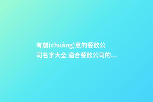 有創(chuàng)意的餐飲公司名字大全 適合餐飲公司的名字-第1張-公司起名-玄機派
